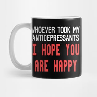 Whoever Stole My Antidepressants, I Hope You're Happy Funny Quote Mug